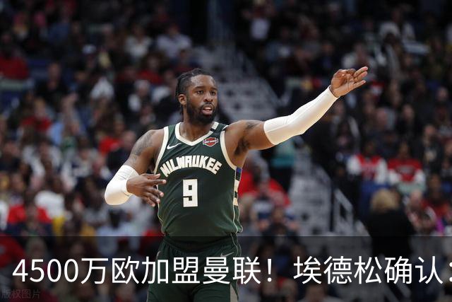 4500万欧加盟曼联！埃德松确认：几乎所有的事情都已经完成了